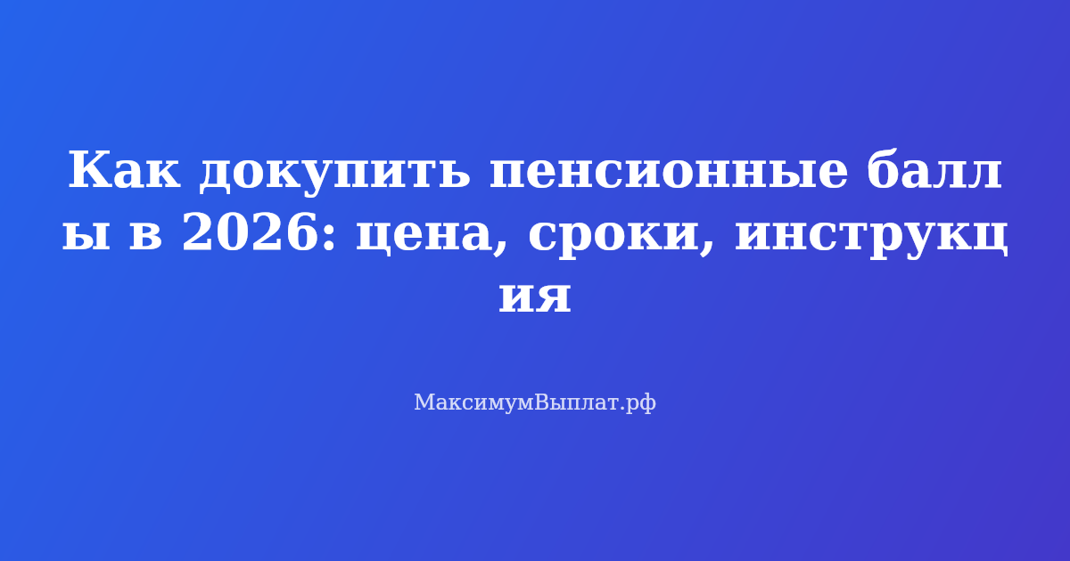 Докупить пенсионные баллы в 2026 году — пошаговая инструкция и стоимость