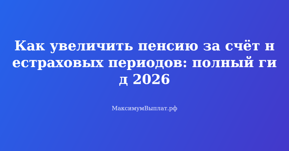 Увеличение пенсии за нестраховые периоды: уход за детьми, служба в армии, уход за инвалидом