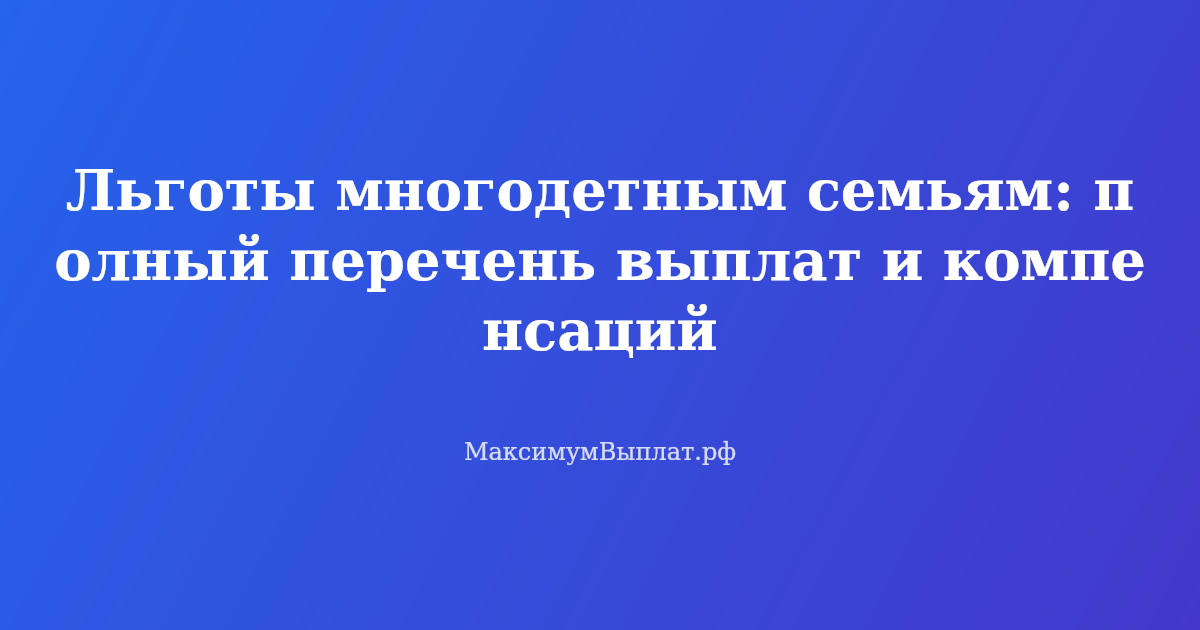 Льготы многодетным семьям — полный перечень выплат и компенсаций в 2026 году