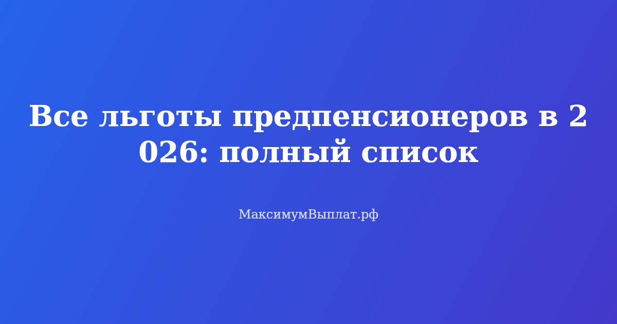 Льготы для предпенсионеров в 2026 году: досрочная пенсия, налоговые вычеты и алименты