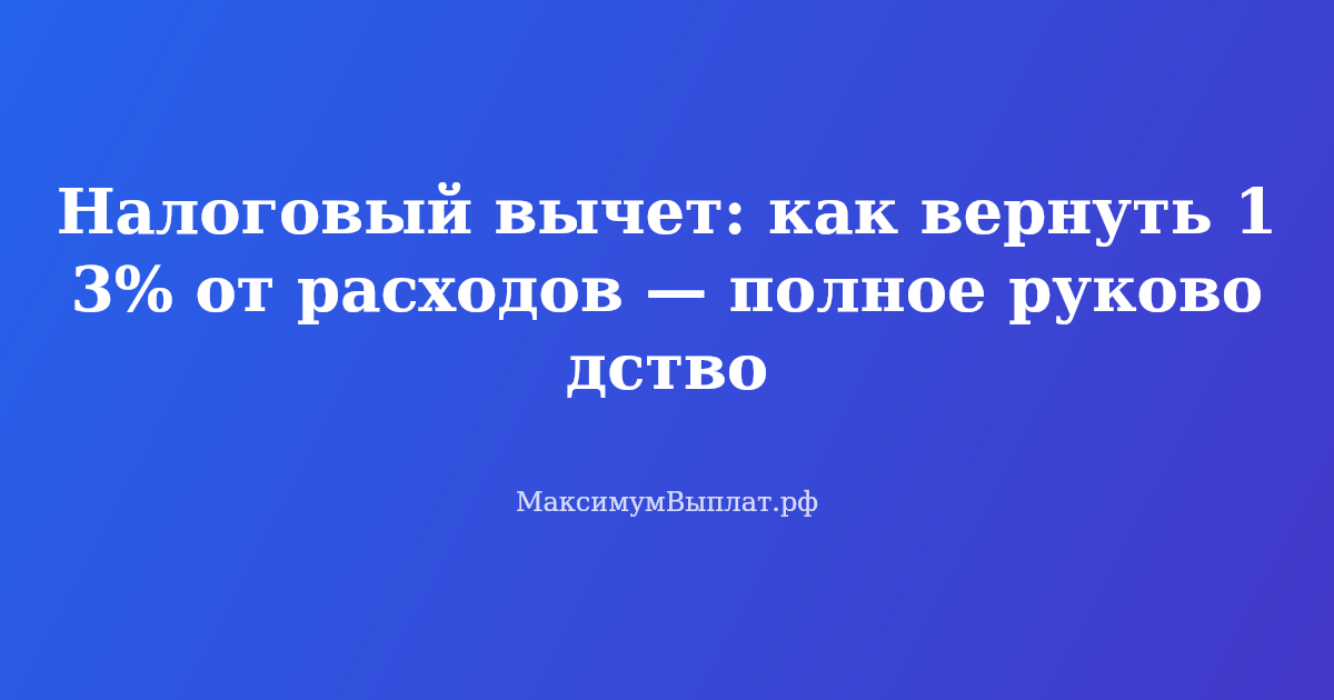 Налоговый вычет: как вернуть 13 процентов от расходов — схема возврата НДФЛ