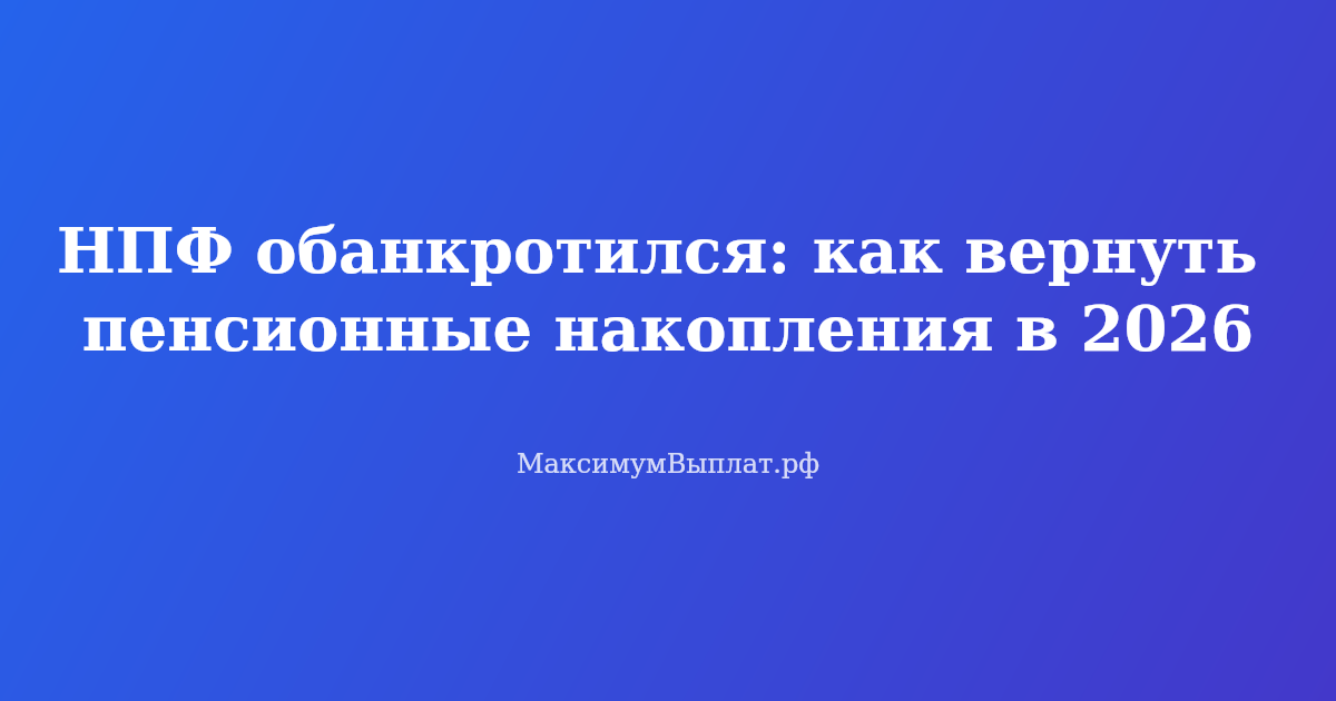 НПФ обанкротился как вернуть пенсионные накопления — пошаговая инструкция 2026