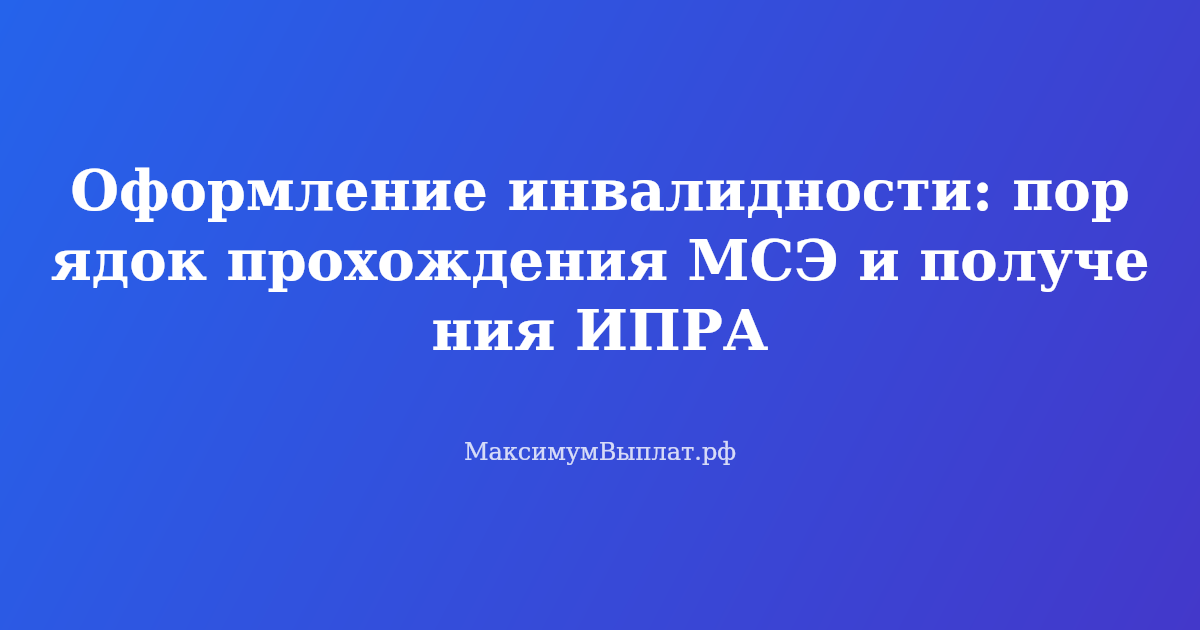Оформление инвалидности — порядок прохождения медико-социальной экспертизы и получения индивидуальной программы реабилитации
