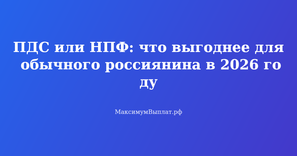 Сравнение ПДС и НПФ: что выгоднее для обычного россиянина в 2026 году — разбор с калькулятором