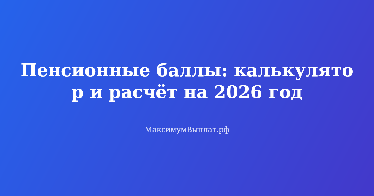 Калькулятор пенсионных баллов 2026 года — расчет индивидуального пенсионного коэффициента для будущей пенсии