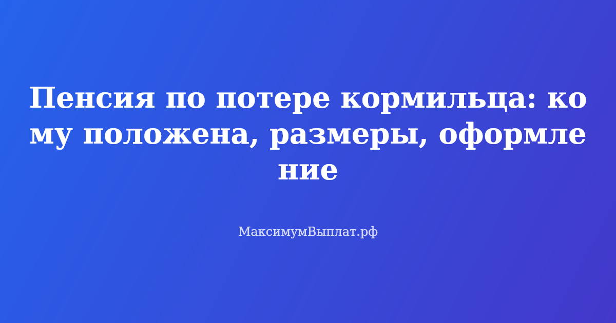 Оформление пенсии по потере кормильца в 2026 году — документы и размеры выплат