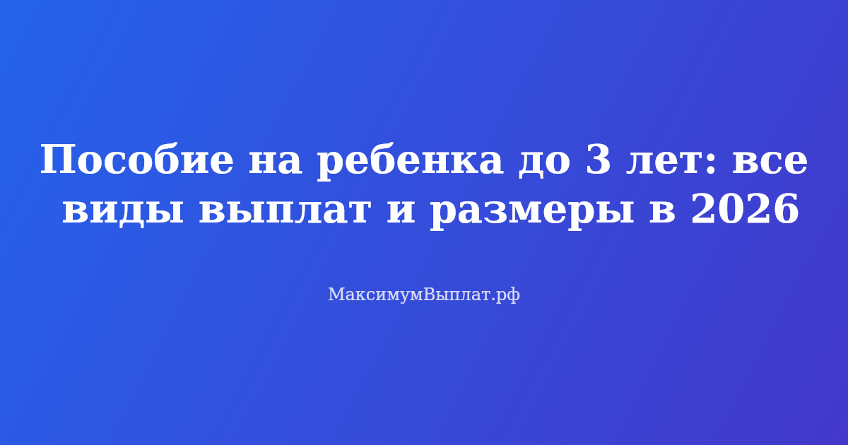 Пособие на ребенка до 3 лет в 2026 году — виды выплат, размеры и условия получения