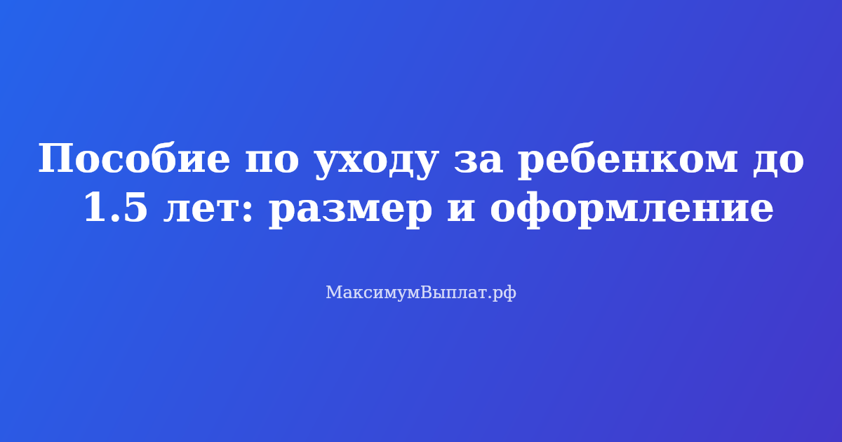 Пособие по уходу за ребенком до 1.5 лет в 2026 году — размер выплат и порядок оформления