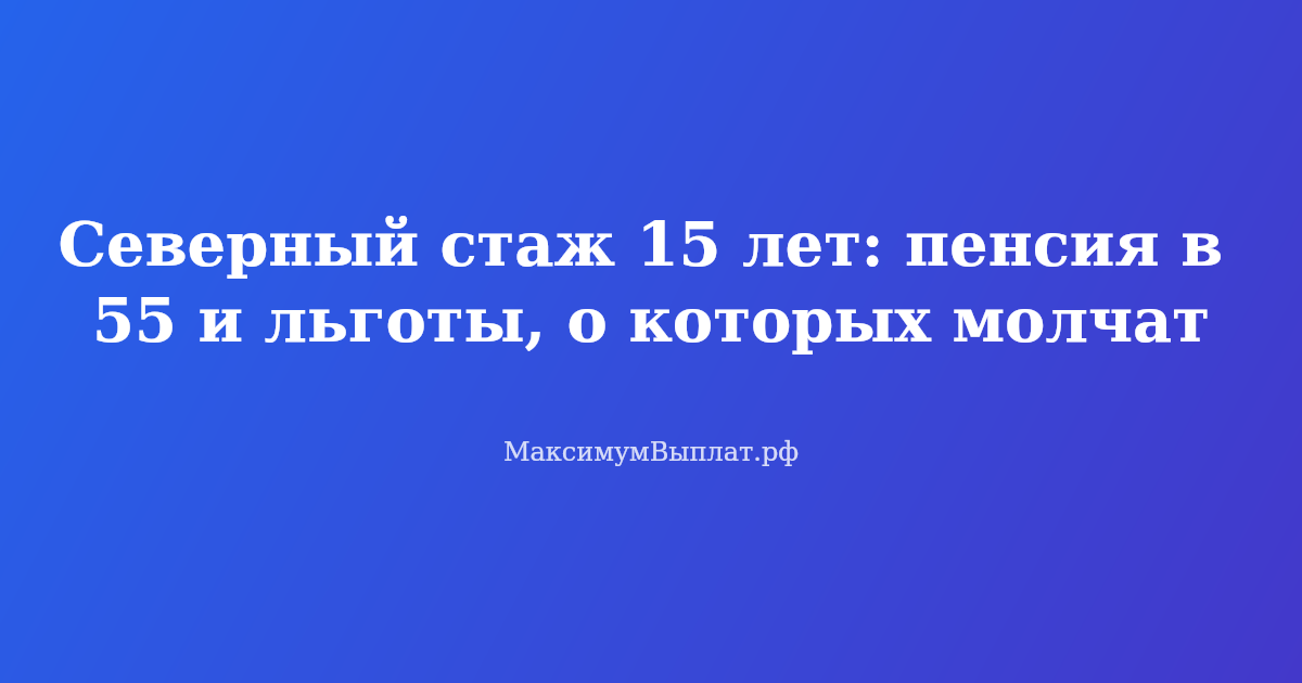 Северный стаж 15 лет — выход на пенсию в 55 лет и льготы для северян в 2026 году