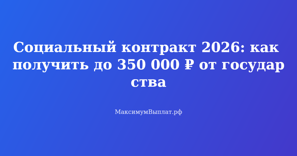 Социальный контракт 2026: получение до 350 000 рублей от государства на открытие бизнеса и преодоление трудной ситуации