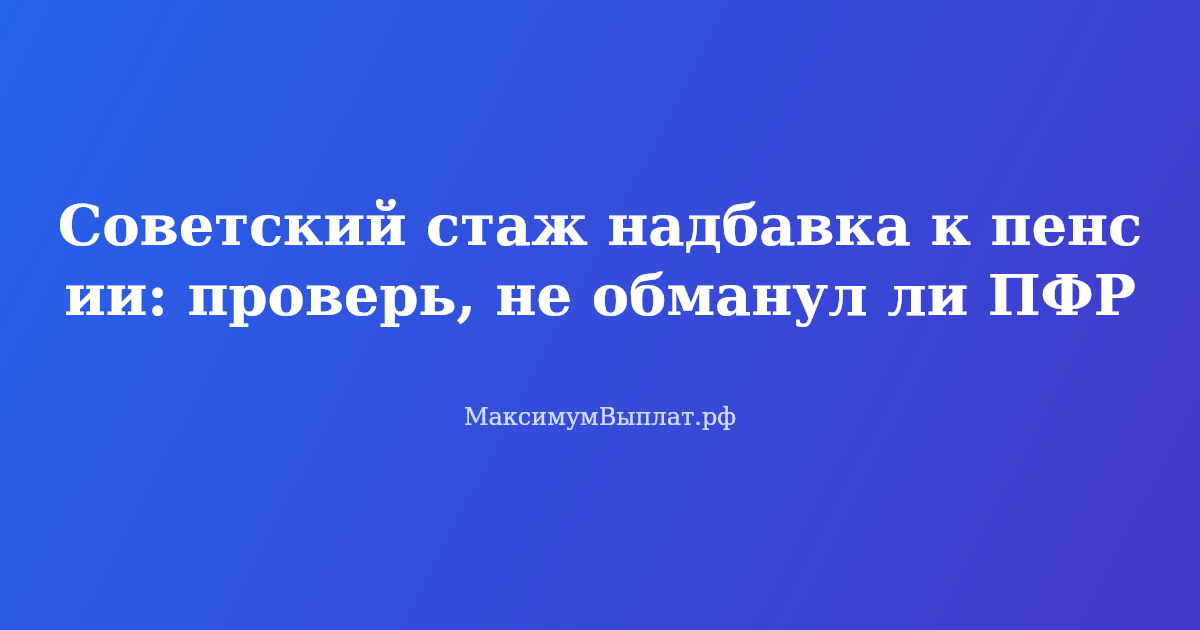 Пенсионер проверяет выписку из лицевого счета СФР, советский стаж и надбавка к пенсии 10%