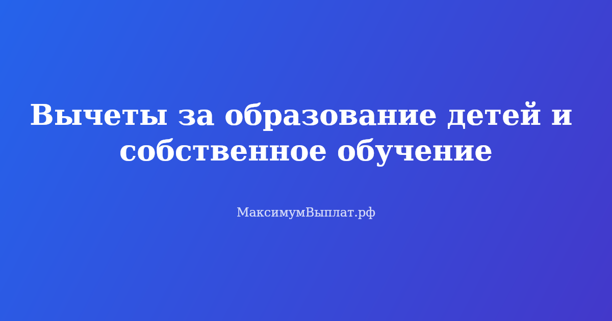 Налоговый вычет за обучение детей и собственное образование — как вернуть 13% от расходов на учебу в 2026 году