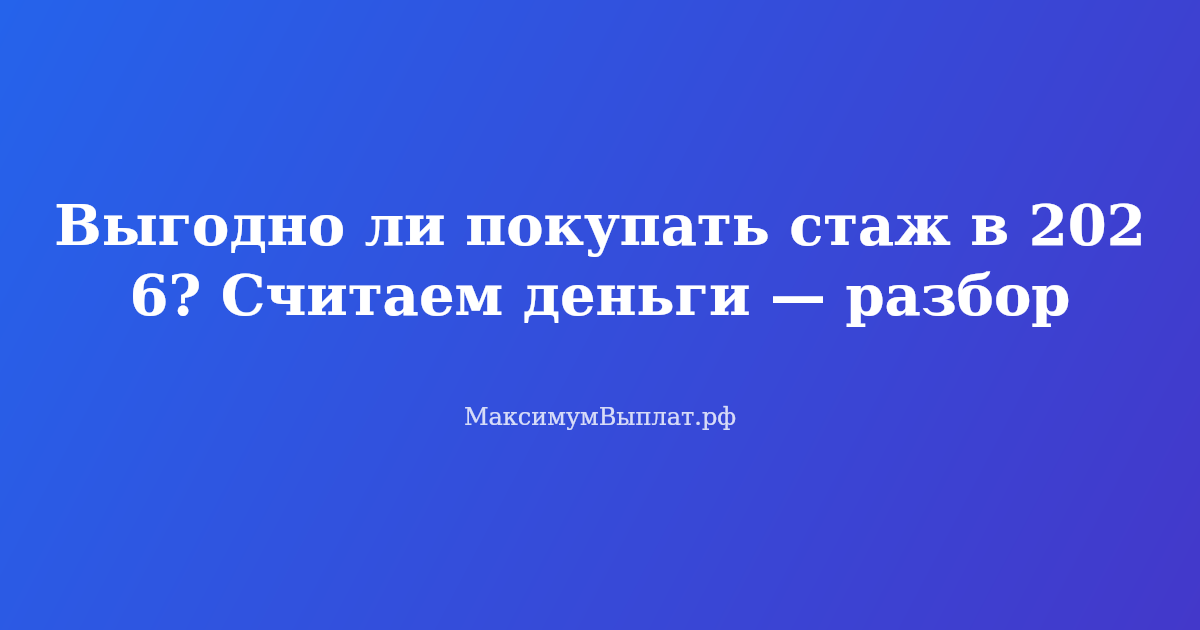 Сравнение выгоды покупки стажа в 2026 году: калькулятор, деньги, пенсия